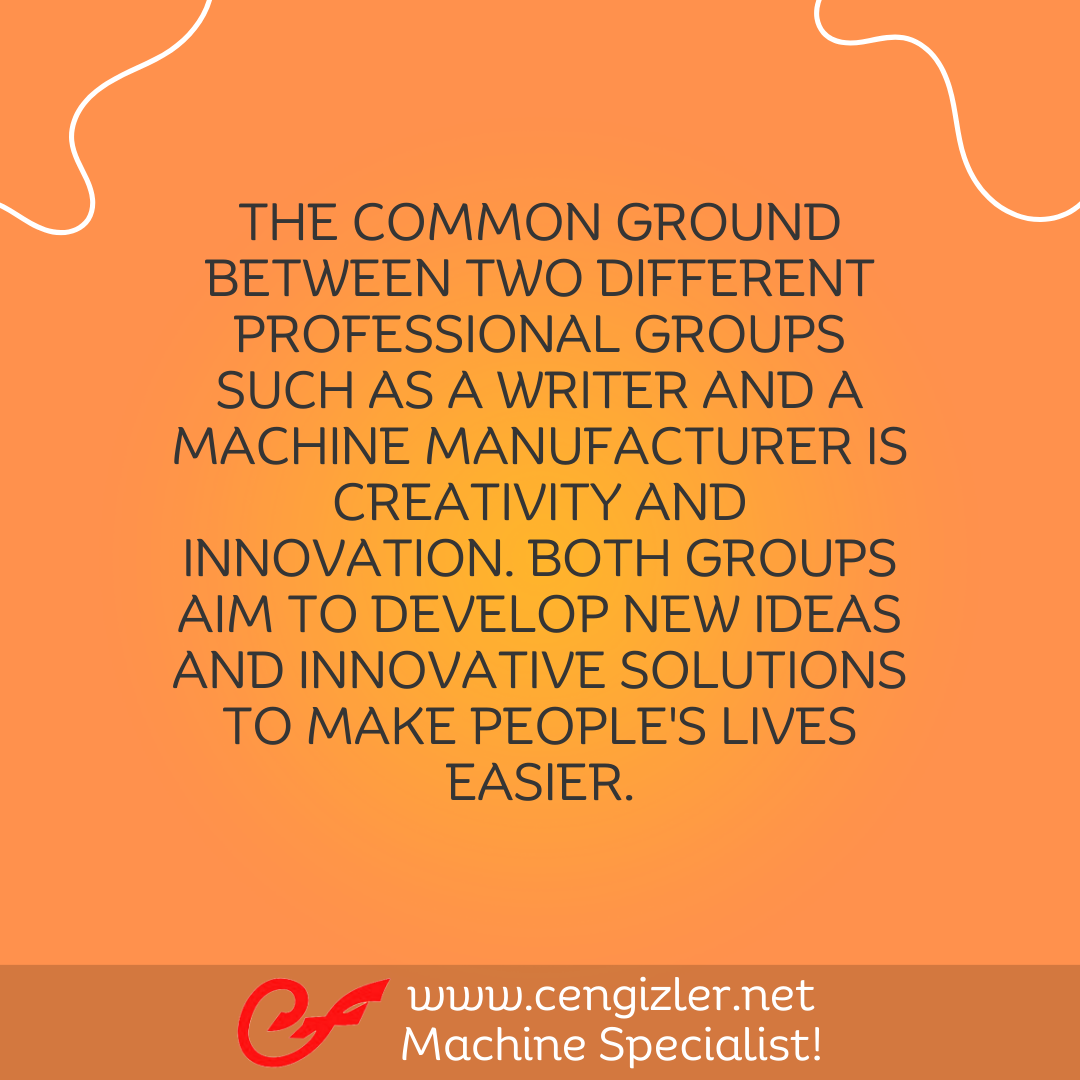 2 The common ground between two different professional groups such as a writer and a machine manufacturer is creativity and innovation. Both groups aim to develop new ideas and innovative solutions to make people's lives easier